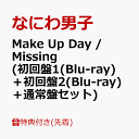 【先着特典】Make Up Day / Missing (初回盤1(Blu-ray)＋初回盤2(Blu-ray)＋通常盤セット)(A4クリアファイル+A4クリアファイル+クリアソロカード) [ なにわ男子 ]