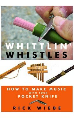 Whittlin' Whistles: How to Make Music with Your Pocket Knife WHITTLIN WHISTLES [ Rick Wiebe ]