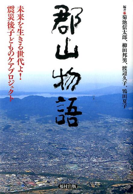 郡山物語 未来を生きる世代よ！震災後子どものケアプロジェクト [ 菊池信太郎 ]