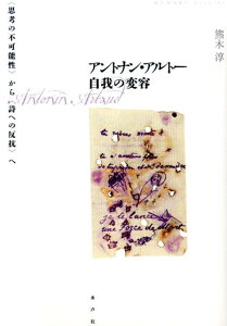 アントナン・アルトー自我の変容 〈思考不可能性〉から〈詩への反抗〉へ [ 熊木淳 ]