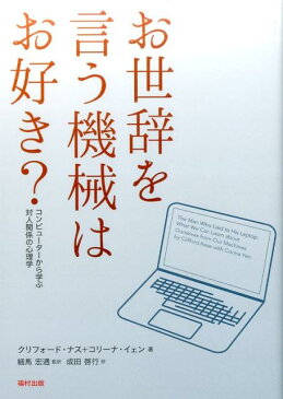 お世辞を言う機械はお好き？ コンピューターから学ぶ対人関係の心理学 [ クリフォード・ナス ]