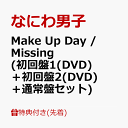 【先着特典】Make Up Day / Missing (初回盤1(DVD)＋初回盤2(DVD)＋通常盤セット)(A4クリアファイル+A4クリアファイル+クリアソロカード) [ なにわ男子 ]