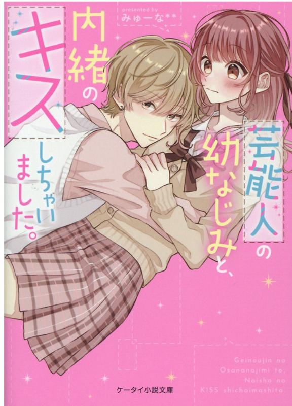 芸能人の幼なじみと、内緒のキスしちゃいました。 ケータイ小説文庫 （ピンクレーベル） [ みゅーな** ]