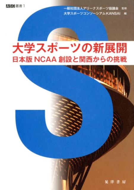 大学スポーツの新展開 日本版NCAA創設と関西からの挑戦 ASC叢書 [ アリーナスポーツ協議会 ]