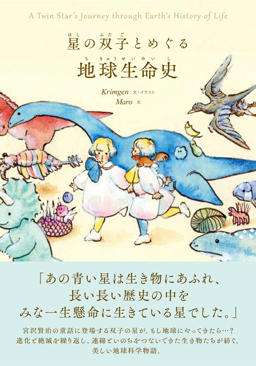 「あの青い星は生き物にあふれ、長い長い歴史の中を、みな一生懸命に生きている星でした。」

「宮沢賢治の童話に登場する双子の星が、もし地球にやってきたら…？」という空想の物語にのせて、最初の生命の誕生から人類が覇権を握る現代まで、進化と絶滅を繰り返し、連綿と紡がれてきた地球生命の歴史を、愛らしいイラストとともに紹介します。

著者は、地球化学の博士号をもつ気鋭のイラストレーター Krimgenと、宇宙科学・地球惑星科学が専門のMaro。
人類の科学が、地球環境の変化や生物の変遷をどのようにひも解いてきたのかを、最新の研究成果をふまえつつ、子どもたちにもわかりやすく解説します。

＊＊＊
《あらすじ》
天の川の西の岸にすむ星の双子チュンセとポウセは、水晶のお宮で、毎晩星めぐりの歌を奏でるのが役目でした。
しかし、あるとき乱暴ものの彗星に連れ出され、宇宙の真ん中でふり落とされてしまったのです。
落ちて、落ちて、落ちてーーふたりがたどり着いたのは、いつも宙のお宮から見つめていた美しい青い星。けれども、そこには塩からい水たまりと、黒い岩だらけの海岸が広がるばかり。
ここはどこなのか、無事にお宙に帰れるのか……。
不安でいっぱいのチュンセとポウセの前に現れたのは、トリケラトプスをはじめとする、地球の生き物たち。
「ぜひこのチャンスに、どうかこの地球のことを知って、ぼくたち生き物の歴史についてみていってくださいませんか」
こうして、案内役の生き物たちと星の双子の、いのちをめぐる旅が始まりました。

《本書の特長》
・宮沢賢治の童話にヒントを得たファンタジックな物語と、たくさんの愛らしいイラストで、まるで絵本を読むように、地球の生命の歴史を知ることができます。

・かわいらしいけれども、内容は本格的！　岩石に残ったわずかな手がかりから、地球環境の変化や進化と絶滅の歴史を読みとく、科学者の挑戦を紹介します。

・小学3年生以上で習う漢字にルビをつけています。小学生には少し難しいかもしれない内容も含みますが、案内役の生き物たちとの会話や、豊富な図解イラストで、読者の理解を助けます。

・便利で豊かな生活を求める人間の活動が、地球環境と他の生き物たちに与える影響にも触れています。過去の生命の歴史をふまえ、私たちがこれからどのように生きていくべきか、じっくり考えてみましょう。
〈おもな目次〉
プロローグ　双子星がやってくる
第1章　頁岩の海岸でー堆積岩と化石ー
第2章　始まりの海ー地球で一番最初の生き物ー
第3章　食べるということー動き、捕食する生き物たちー
第4章　苔むす大地でー陸へ向かう生き物たちー
第5章　大きな支配者ー恐竜の楽園と終わりー
第6章　支配者の交代ー絶滅を越えてー
エピローグ　双子星の帰還