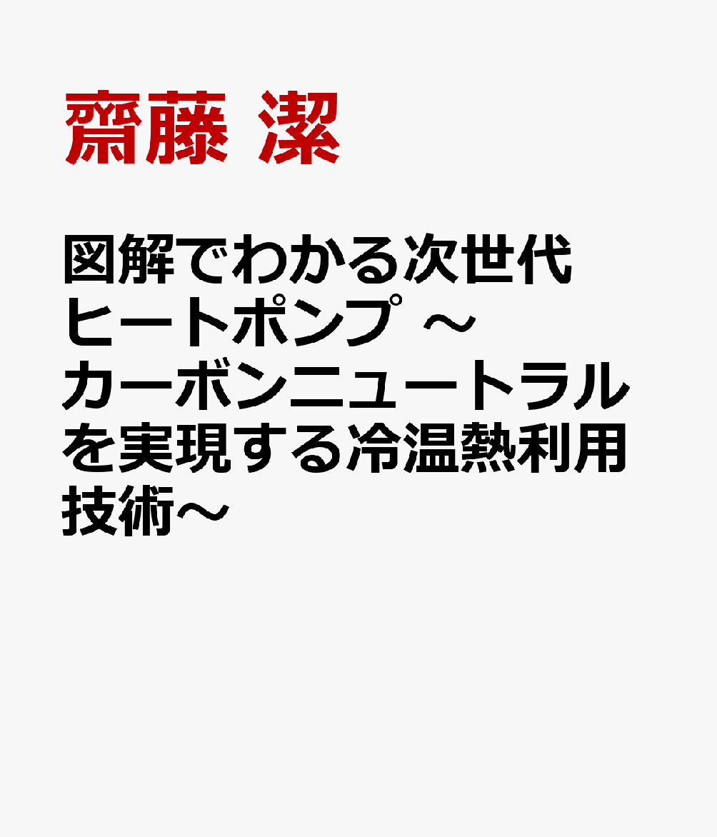 図解でわかる次世代ヒートポンプ ～カーボンニュートラルを実現する冷温熱利用技術～ [ 齋藤 潔 ]