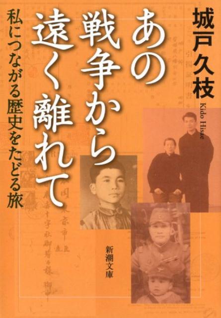 あの戦争から遠く離れて 私につながる歴史をたどる旅 （新潮文庫） [ 城戸 久枝 ]