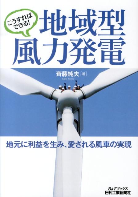 こうすればできる！地域型風力発電 地元に利益を生み 愛される風車の実現 （B＆Tブックス） 斉藤純夫