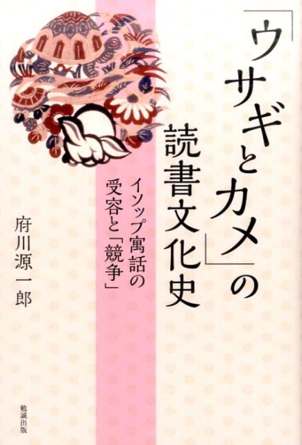 「ウサギとカメ」の読書文化史 イソップ寓話の受容と「競争」 府川源一郎