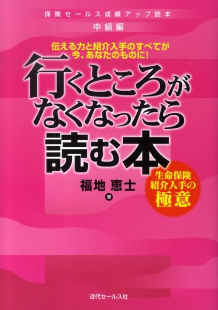 行くところがなくなったら読む本 生命保険紹介入手の極意 保険セールス成績アップ読本 [ 福地恵士 ]