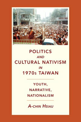 Politics and Cultural Nativism in 1970s Taiwan: Youth, Narrative, Nationalism POLITICS & CULTURAL NATIVISM I （Global Chinese Culture） 