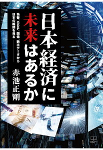 【POD】日本経済に未来はあるか──為替、GDP、国債、数字データから日本の縮図を見る [ 赤池正剛 ]