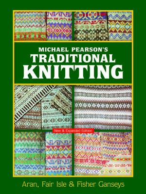 Michael Pearson's Traditional Knitting: Aran, Fair Isle and Fisher Ganseys, New & Expanded Edition MICHAEL PEARSONS TRADITIONAL K （Dover Crafts: Knitting） 