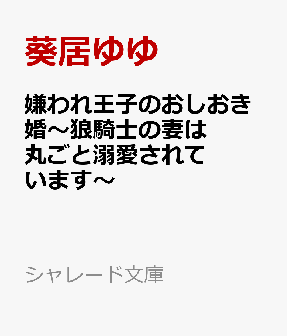 嫌われ王子のおしおき婚～狼騎士の妻は丸ごと溺愛されています～ （シャレード文庫） [ 葵居ゆゆ ]