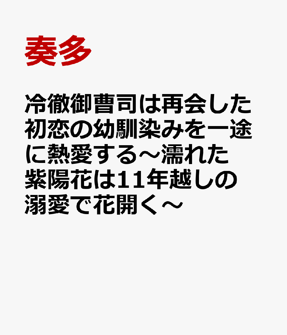 冷徹御曹司は再会した初恋の幼馴染みを一途に熱愛する〜濡れた紫陽花は11年越しの溺愛で花開く〜