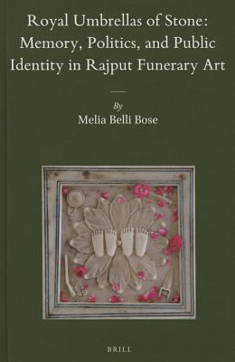 Royal Umbrellas of Stone: Memory, Politics, and Public Identity in Rajput Funerary Art ROYAL UMBRELLAS OF STONE MEMOR （Brill's Indological Library） [ Melia Belli Bose ]