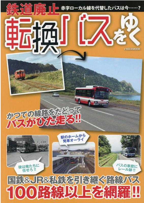 鉄道廃止転換バスをゆく 国鉄＆JR＆私鉄を引き継ぐ路線バス100路線以上を （イカロスMOOK）