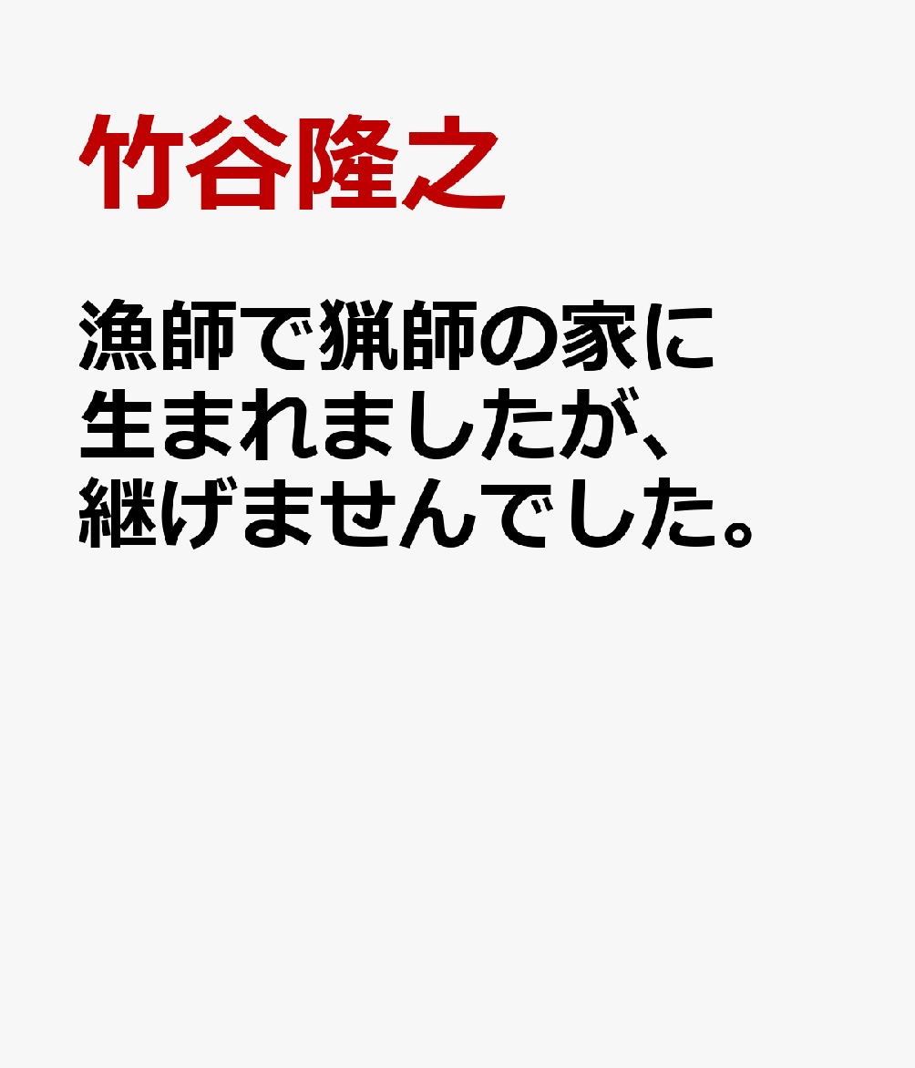 漁師で猟師の家に生まれましたが、継げませんでした。
