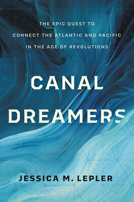 Canal Dreamers: The Epic Quest to Connect the Atlantic and Pacific in the Age of Revolutions CANAL DREAMERS 