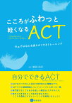 こころがふわっと軽くなるACT（アクセプタンス&コミットメント・セラピー） ガチガチな心を柔らかくするトレーニング [ 刎田 文記 ]