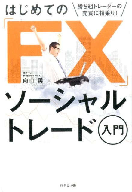 はじめての「FX」ソーシャルトレード入門 勝ち組トレーダーの売買に相乗り！ [ 向山勇 ]