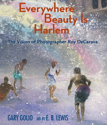 Everywhere Beauty Is Harlem: The Vision of Photographer Roy Decarava EVERYWHERE BEAUTY IS HARLEM [ Gary Golio ]