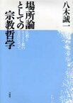 場所論としての宗教哲学 仏教とキリスト教の交点に立って [ 八木 誠一 ]