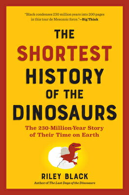 The Shortest History of the Dinosaurs: The 230-Million-Year Story of Their Time on Earth SHORTEST HIST OF THE DINOSAURS （Shortest History） [ Riley Black ]