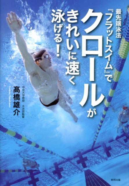 最先端泳法『フラットスイム』でクロールがきれいに速く泳げる！ [ 高橋雄介 ]