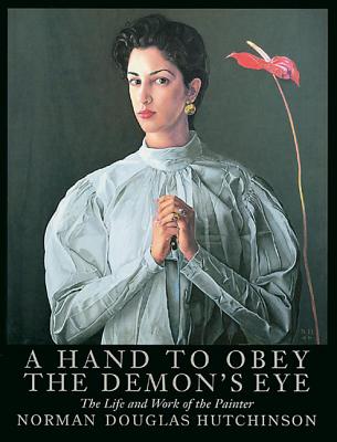 A Hand to Obey the Demon's Eye: The Life and Works of the Painter Norman Douglas Hutchinson HAND TO OBEY THE D [ Norman Douglas Hutchinson ]