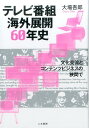 テレビ番組海外展開60年史 文化交流とコンテンツビジネスの狭間で 大場吾郎