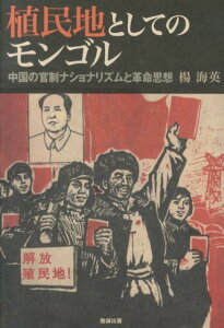 植民地としてのモンゴル 中国の官制ナショナリズムと革命思想 [ 楊海英 ]