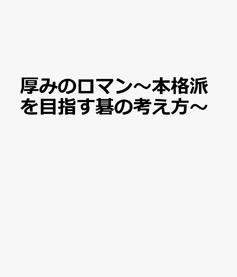 厚みのロマン～本格派を目指す碁の考え方～ 書影