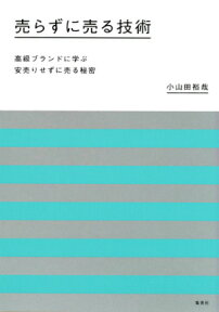 売らずに売る技術 高級ブランドに学ぶ安売りせずに売る秘密 [ 小山田裕哉 ]