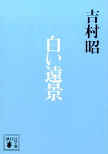 白い遠景 （講談社文庫） [ 吉村 昭 ]