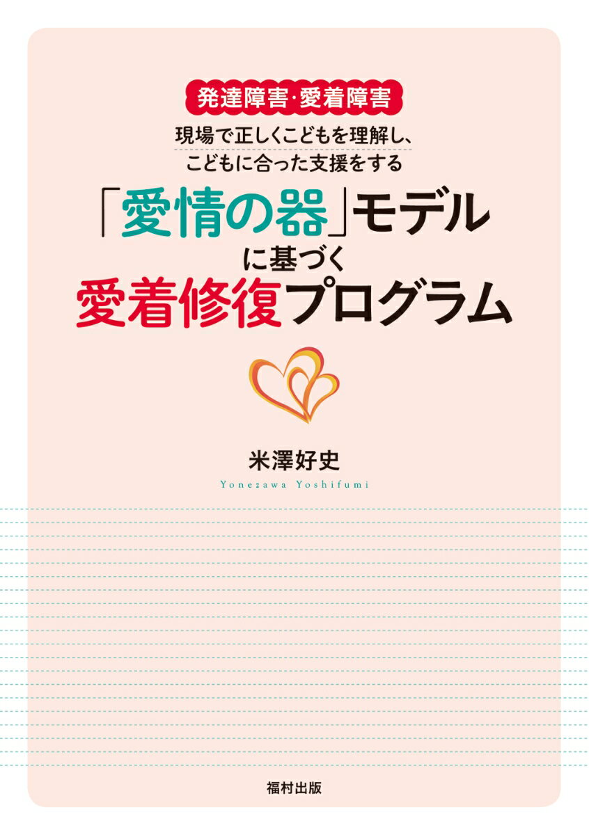 「愛情の器」モデルに基づく愛着修復プログラム 発達障害・愛着障害　現場で正しくこどもを理解し、こどもに合った支援をする [ 米澤好史 ]