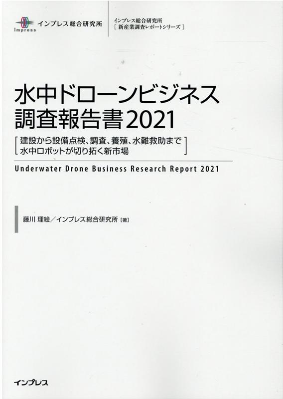 水中ドローンビジネス調査報告書（2021） 建設から設備点検、調査、養殖、水難救助まで水中ロボ （インプレス総合研究所「新産業調査レポートシリーズ」） [ 藤川理絵 ]