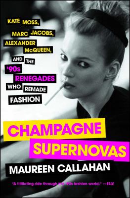 Champagne Supernovas: Kate Moss, Marc Jacobs, Alexander McQueen, and the '90s Renegades Who Remade F CHAMPAGNE SUPERNOVAS [ Ma..