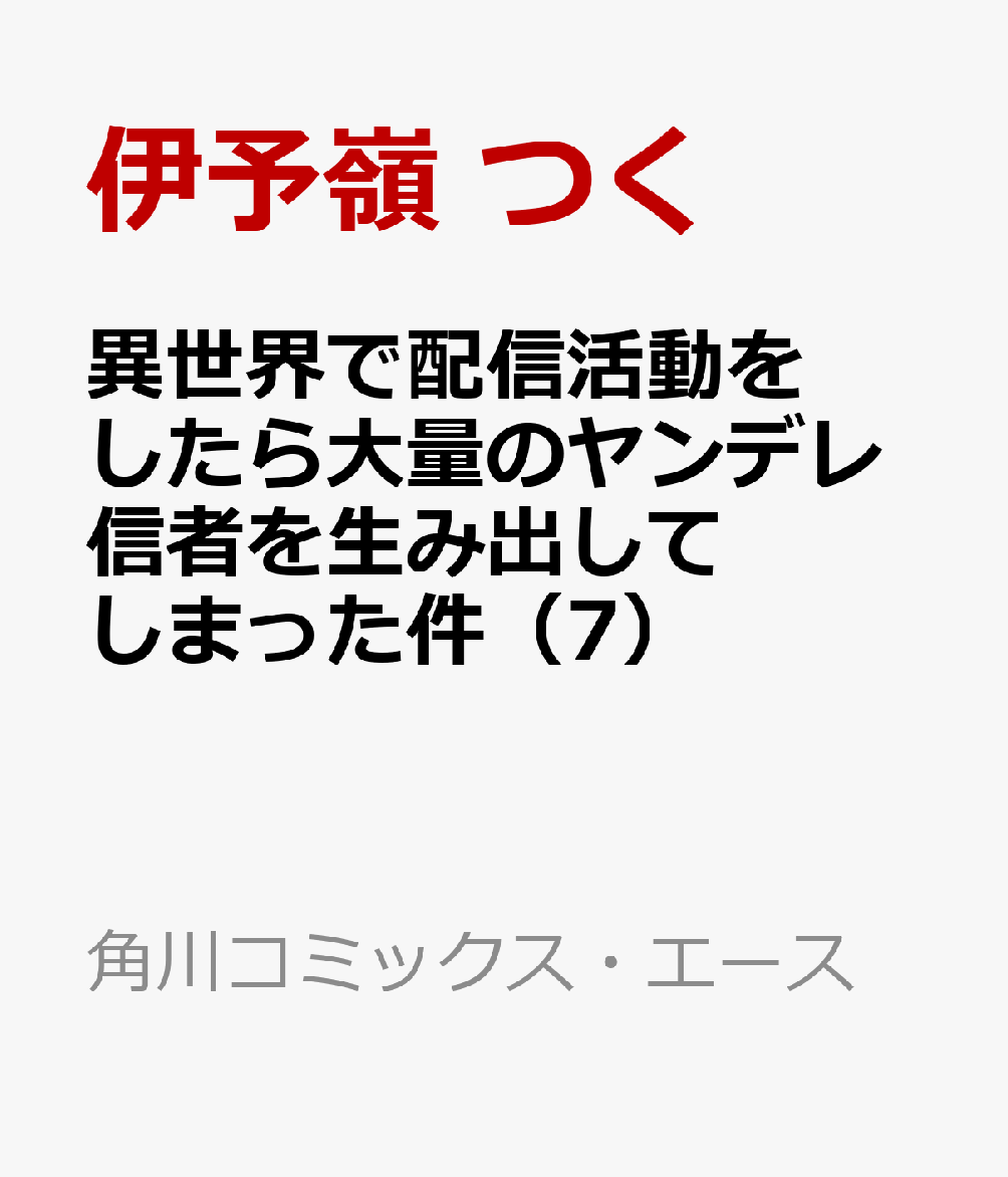 異世界で配信活動をしたら大量のヤンデレ信者を生み出してしまった件（7）