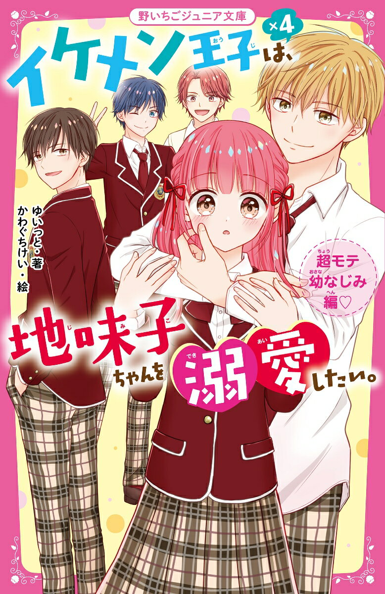 イケメン王子×4は、地味子ちゃんを溺愛したい。　超モテ幼なじみ編♡ 野いちごジュニア文庫 [ ゆいっと ]