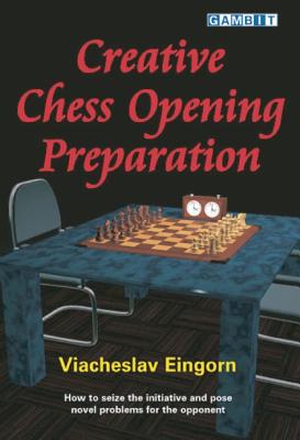 Creative Chess Opening Preparation: How to Seize the Initiative and Pose Novel Problems for the Oppo CREATIVE CHESS OPENING PREPARA [ Viacheslav Eingorn ]