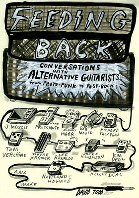 Feeding Back: Conversations with Alternative Guitarists from Proto-Punk to Post-Rock FEEDING BACK 