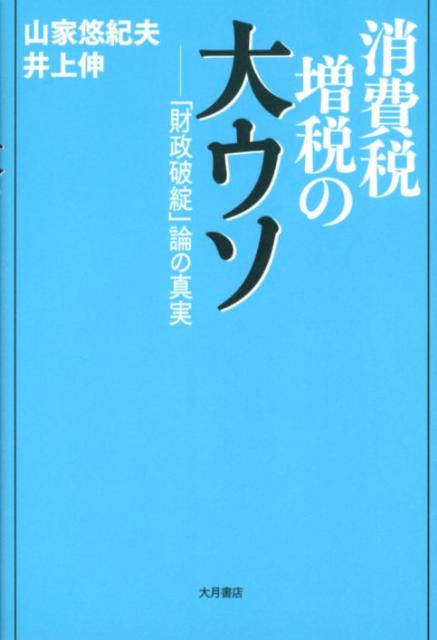 消費税増税の大ウソ 財政破綻 論の真実 [ 山家悠紀夫 ]