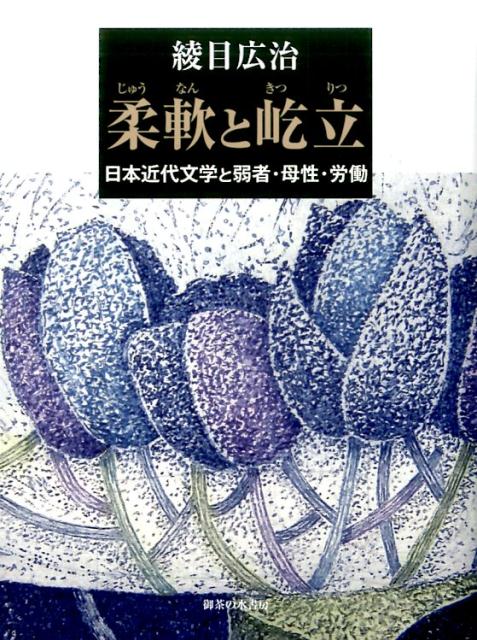 柔軟と屹立 日本近代文学と弱者・母性・労働 [ 綾目広治 ]