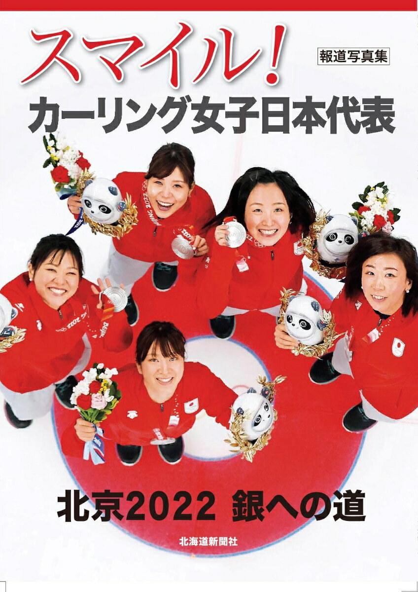 報道写真集　スマイル！ カーリング女子日本代表 北京2022　銀への道 [ 北海道新聞社 ]