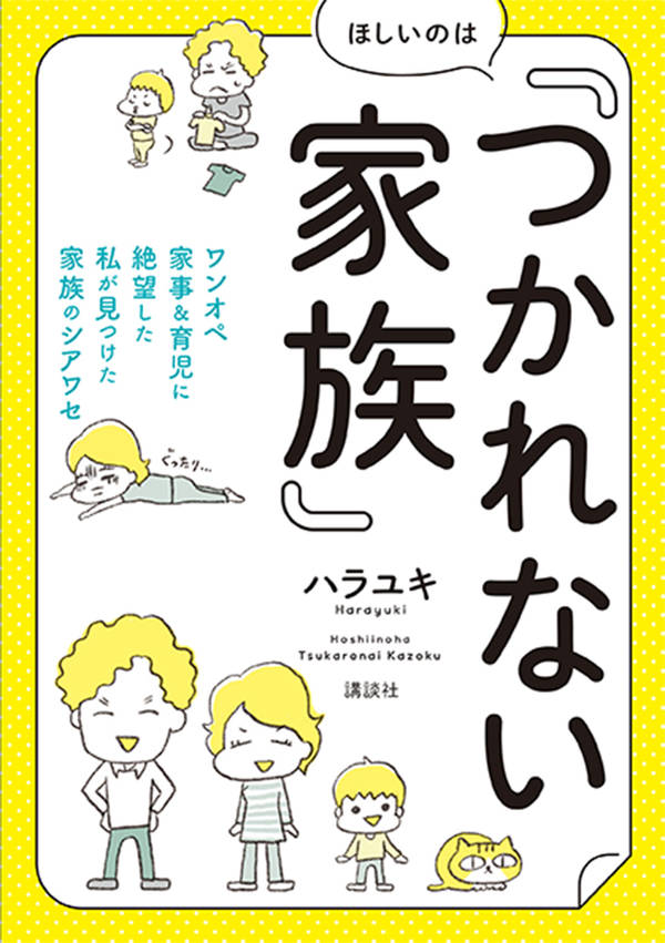 ほしいのは「つかれない家族」　ワンオペ家事＆育児に絶望した私が見つけた家族のシアワセ （講談社の実用BOOK） [ ハラユキ ]