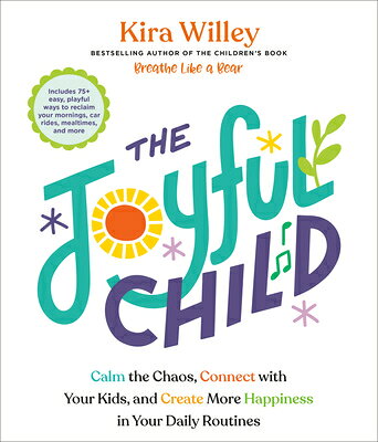 The Joyful Child: Calm the Chaos, Connect with Your Kids, and Create More Happiness in Your Daily Ro