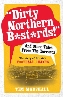 Dirty Northern B*st*rds! and Other Tales from the Terraces: The Story of Britain's Football Chants DIRTY NORTHERN B-ST-RDS & OTHE [ Tim Marshall ]