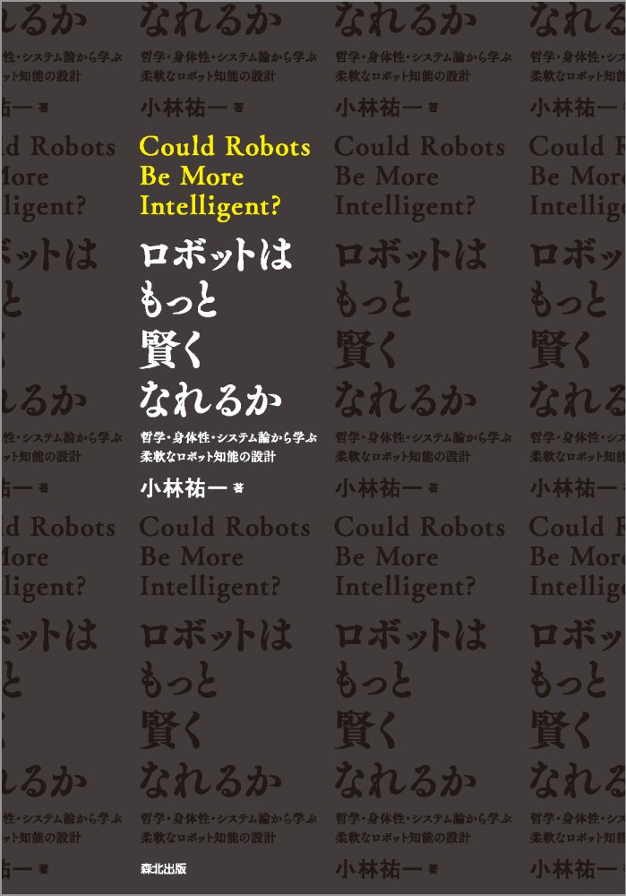 ロボットはもっと賢くなれるか 哲学・身体性・システム論から学ぶ柔軟なロボット知能の設計 [ 小林 祐一 ]