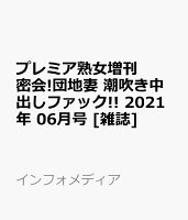 プレミア熟女増刊 密会!団地妻 潮吹き中出しファック!! 2021年 06月号 [雑誌]